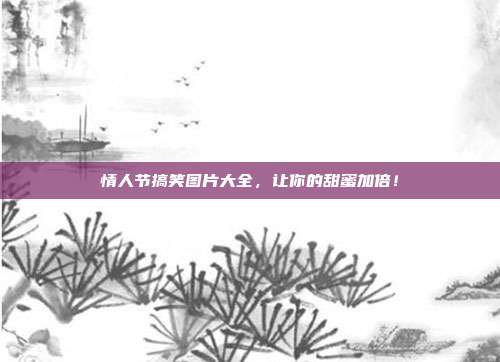 情人节搞笑图片大全,让你的甜蜜加倍!