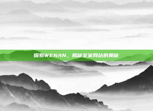 探索WENAN,揭秘文案网站的奥秘