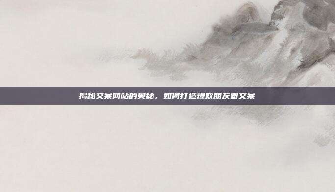 揭秘文案网站的奥秘,如何打造爆款朋友圈文案